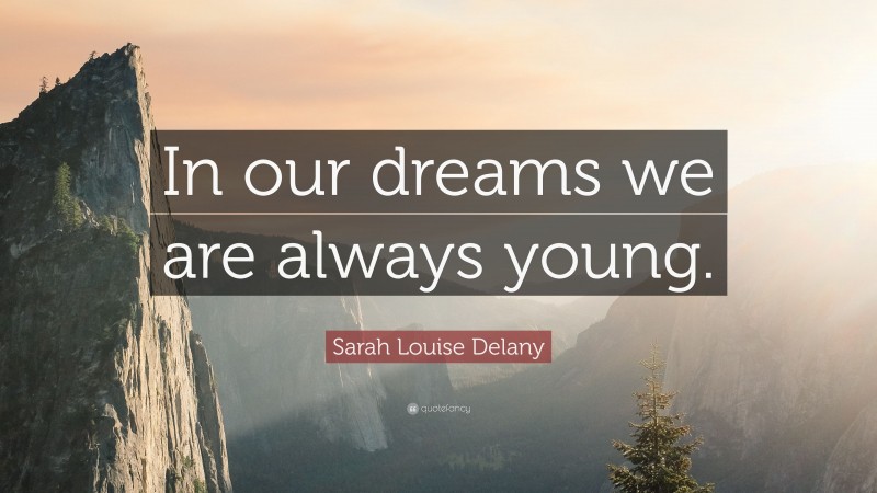 Sarah Louise Delany Quote: “In our dreams we are always young.”