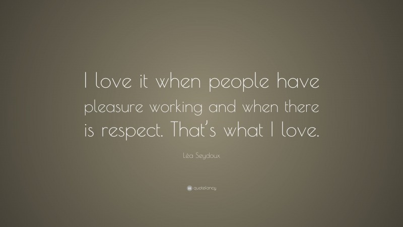 Léa Seydoux Quote: “I love it when people have pleasure working and when there is respect. That’s what I love.”