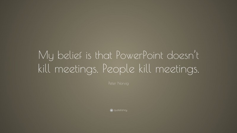 Peter Norvig Quote: “My belief is that PowerPoint doesn’t kill meetings. People kill meetings.”