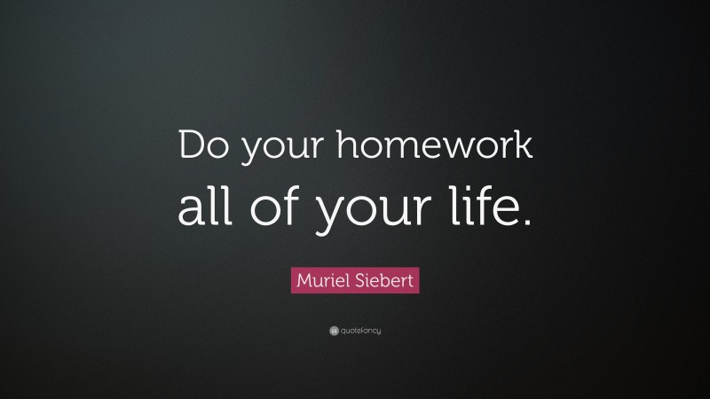 Muriel Siebert Quote: “Do your homework all of your life.”