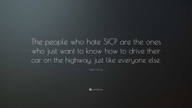 Peter Norvig Quote: “The people who hate SICP are the ones who just want to know how to drive their car on the highway, just like everyone else.”