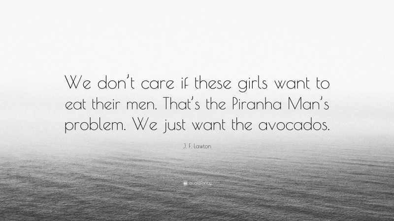 J. F. Lawton Quote: “We don’t care if these girls want to eat their men. That’s the Piranha Man’s problem. We just want the avocados.”