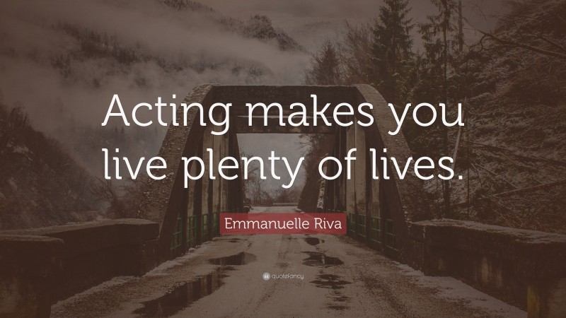 Emmanuelle Riva Quote: “Acting makes you live plenty of lives.”