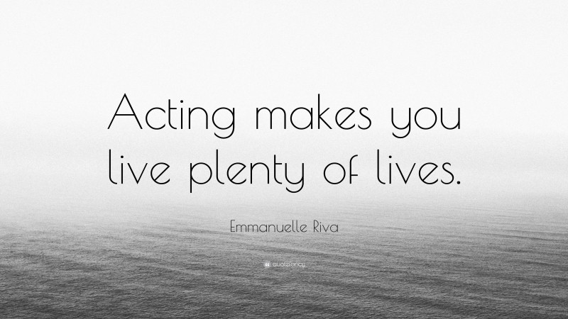 Emmanuelle Riva Quote: “Acting makes you live plenty of lives.”