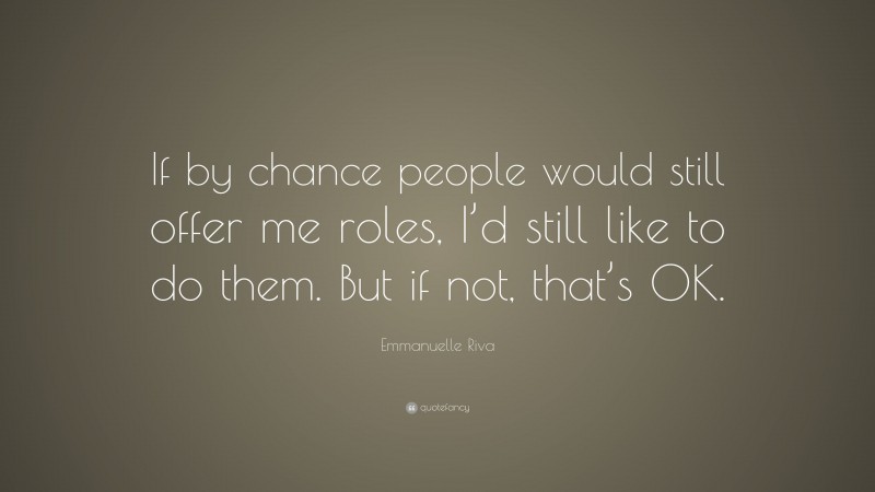 Emmanuelle Riva Quote: “If by chance people would still offer me roles, I’d still like to do them. But if not, that’s OK.”