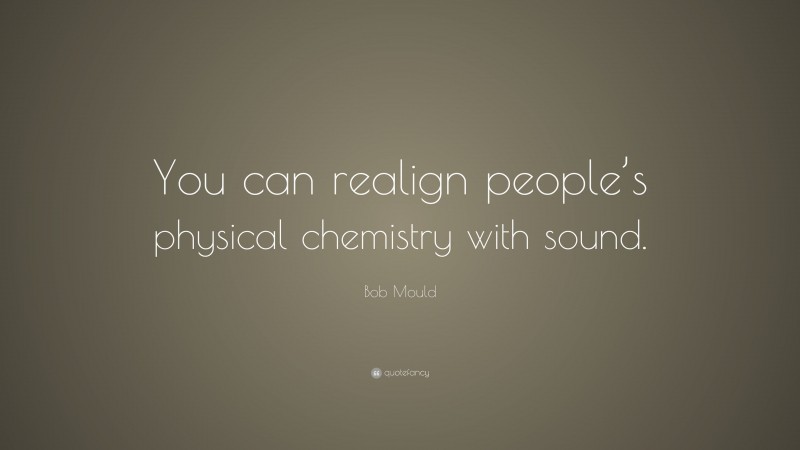 Bob Mould Quote: “You can realign people’s physical chemistry with sound.”
