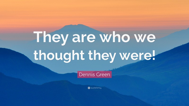 Dennis Green Quote: “They are who we thought they were!”