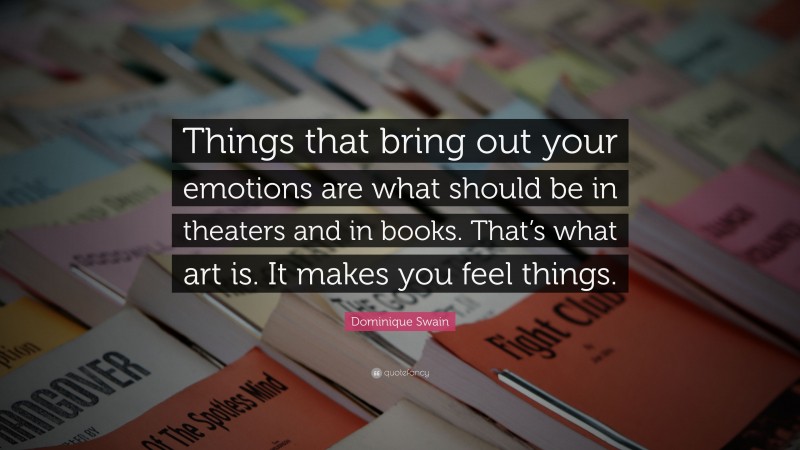 Dominique Swain Quote: “Things that bring out your emotions are what should be in theaters and in books. That’s what art is. It makes you feel things.”