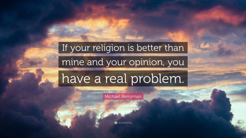 Michael Berryman Quote: “If your religion is better than mine and your opinion, you have a real problem.”