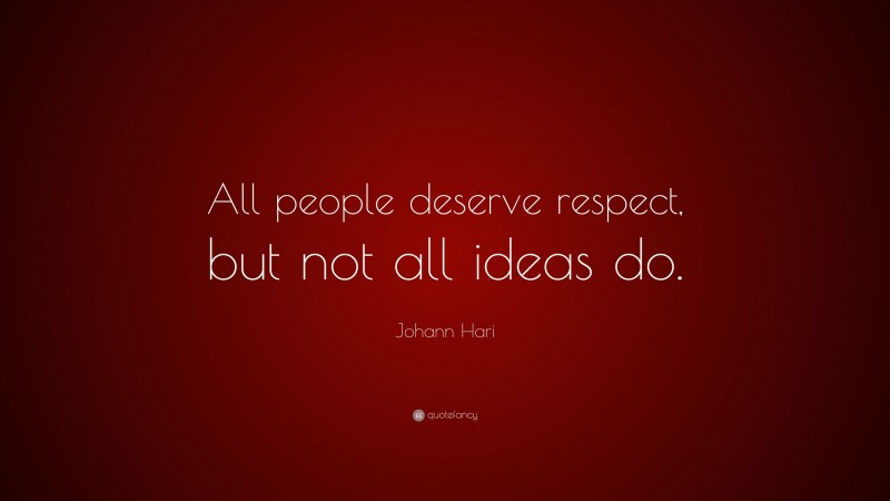 Johann Hari Quote: “All people deserve respect, but not all ideas do.”