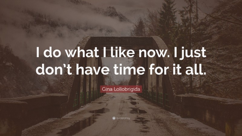 Gina Lollobrigida Quote: “I do what I like now. I just don’t have time for it all.”