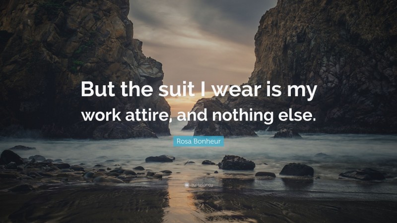 Rosa Bonheur Quote: “But the suit I wear is my work attire, and nothing else.”