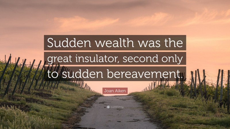 Joan Aiken Quote: “Sudden wealth was the great insulator, second only to sudden bereavement.”