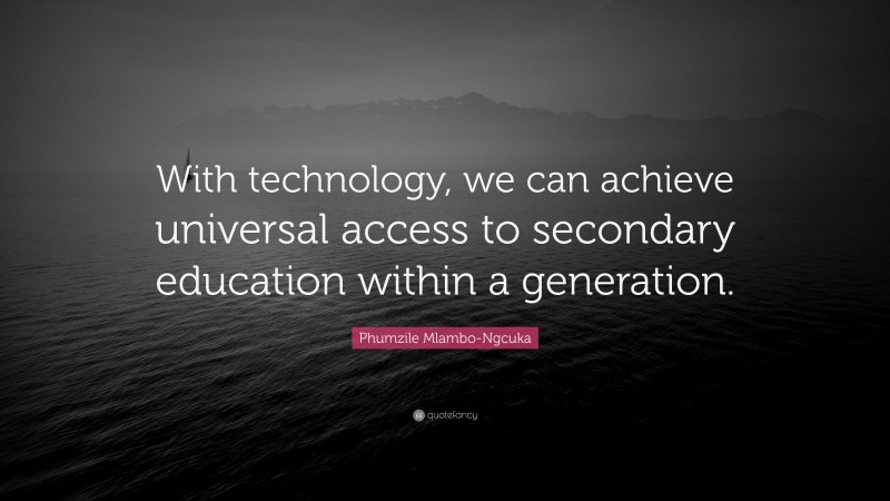 Phumzile Mlambo-Ngcuka Quote: “With technology, we can achieve universal access to secondary education within a generation.”