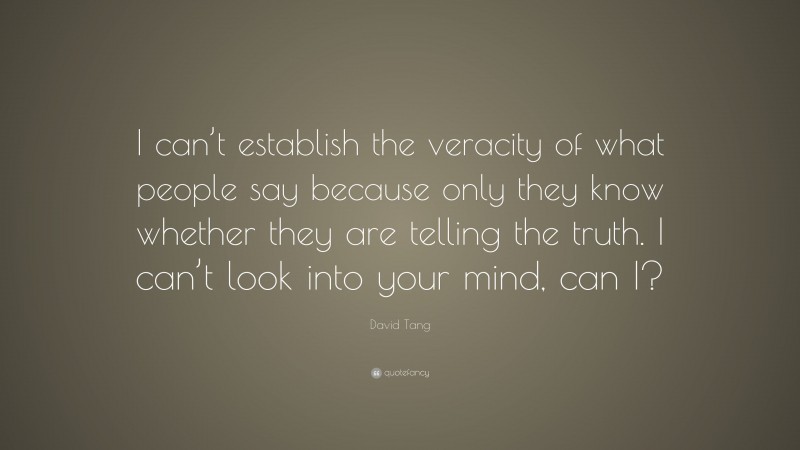 David Tang Quote: “I can’t establish the veracity of what people say because only they know whether they are telling the truth. I can’t look into your mind, can I?”