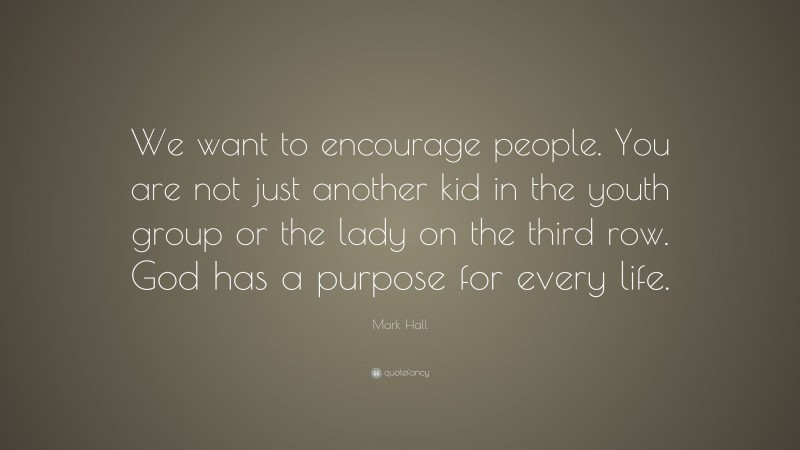 Mark Hall Quote: “We want to encourage people. You are not just another kid in the youth group or the lady on the third row. God has a purpose for every life.”
