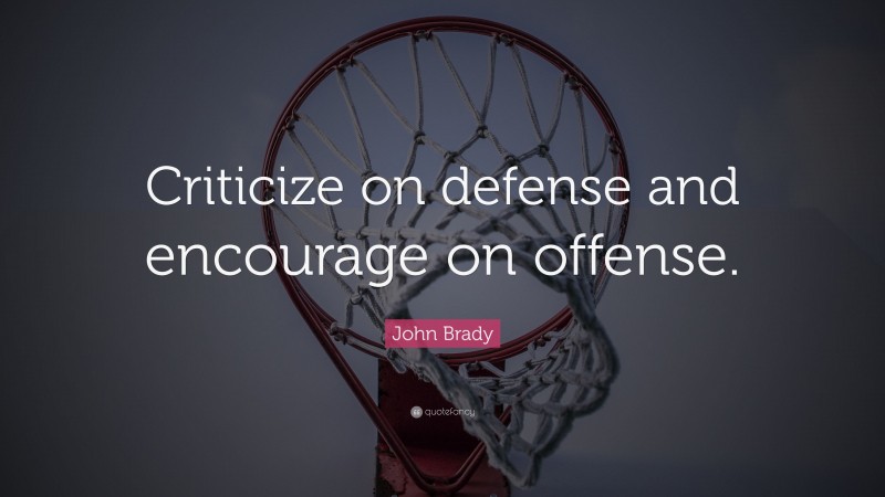 John Brady Quote: “Criticize on defense and encourage on offense.”