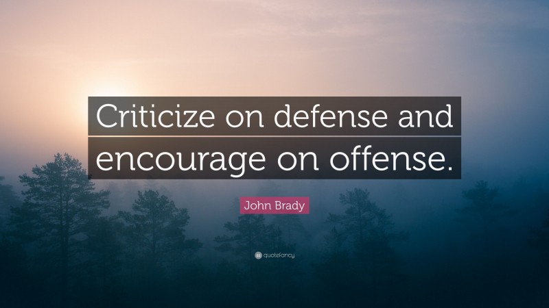 John Brady Quote: “Criticize on defense and encourage on offense.”