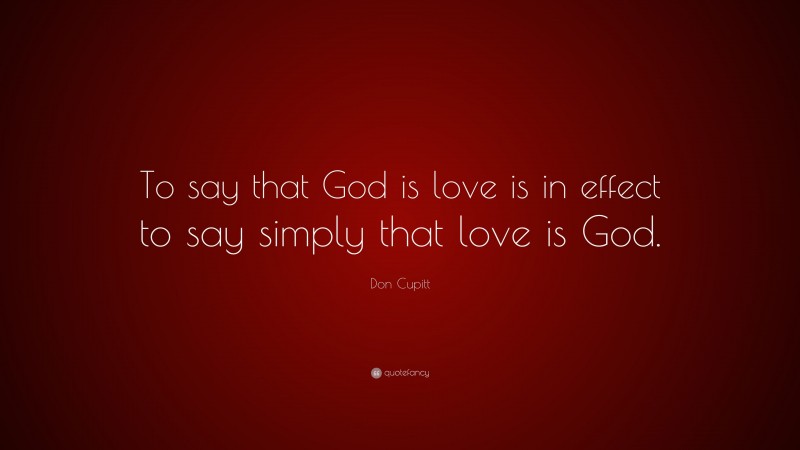 Don Cupitt Quote: “To say that God is love is in effect to say simply that love is God.”
