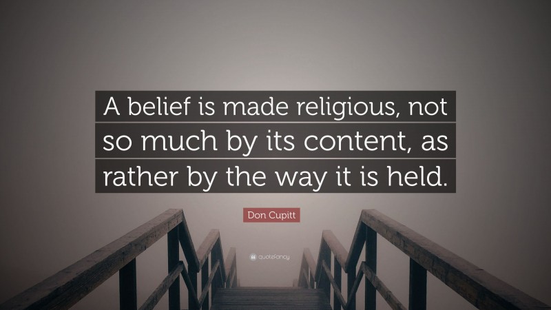 Don Cupitt Quote: “A belief is made religious, not so much by its content, as rather by the way it is held.”