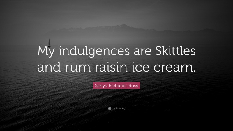 Sanya Richards-Ross Quote: “My indulgences are Skittles and rum raisin ice cream.”