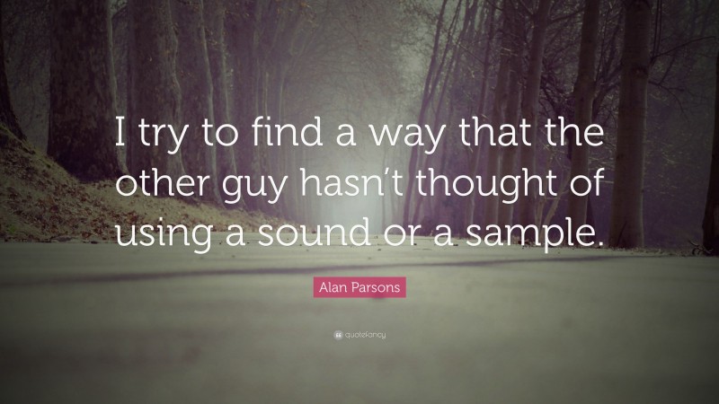 Alan Parsons Quote: “I try to find a way that the other guy hasn’t thought of using a sound or a sample.”