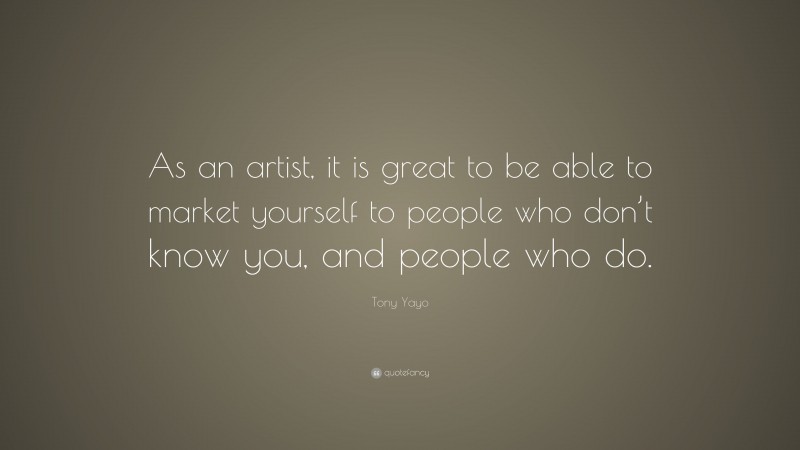 Tony Yayo Quote: “As an artist, it is great to be able to market yourself to people who don’t know you, and people who do.”