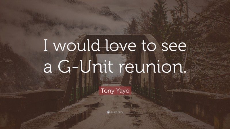 Tony Yayo Quote: “I would love to see a G-Unit reunion.”