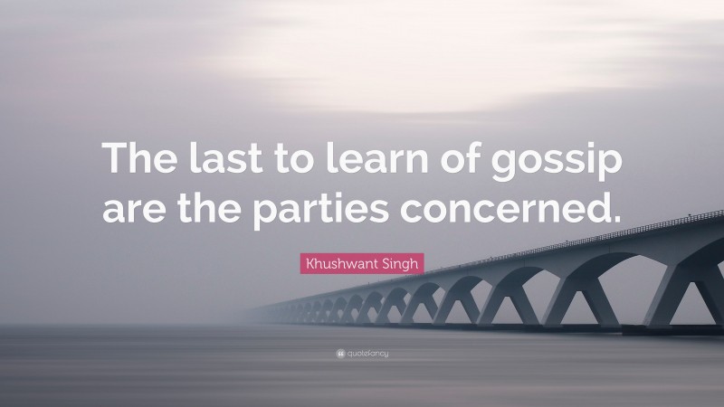 Khushwant Singh Quote: “The last to learn of gossip are the parties concerned.”
