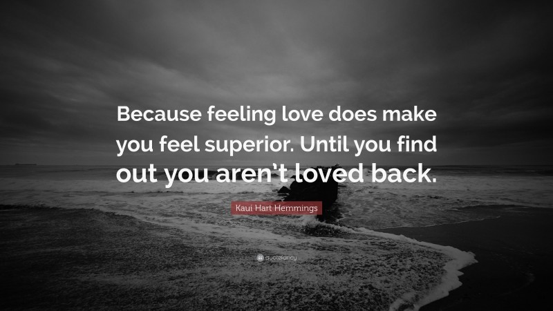 Kaui Hart Hemmings Quote: “Because feeling love does make you feel superior. Until you find out you aren’t loved back.”