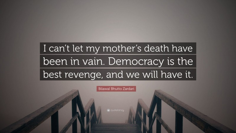 Bilawal Bhutto Zardari Quote: “I can’t let my mother’s death have been in vain. Democracy is the best revenge, and we will have it.”