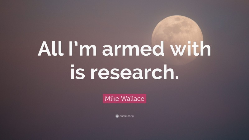 Mike Wallace Quote: “All I’m armed with is research.”