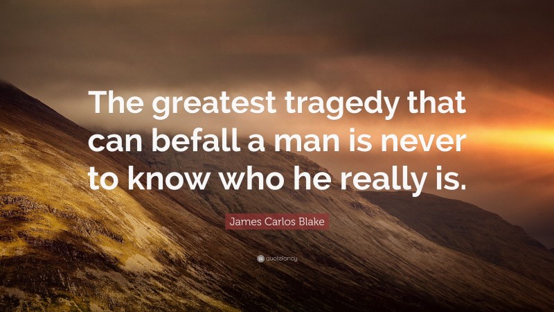 James Carlos Blake Quote: “The greatest tragedy that can befall a man is never to know who he really is.”