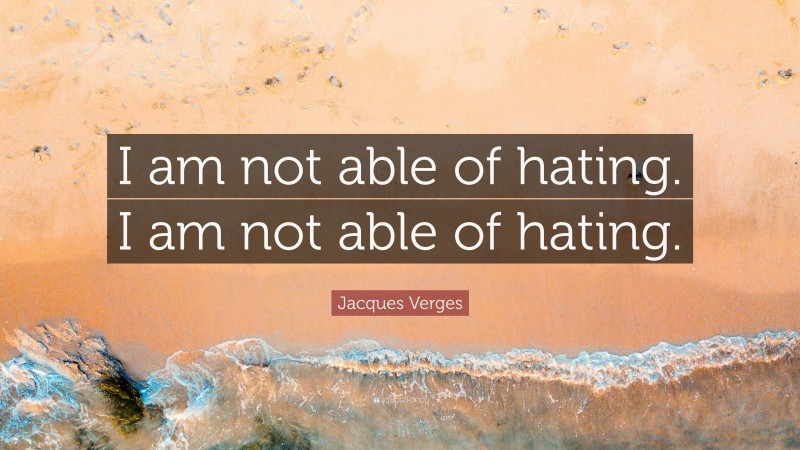 Jacques Verges Quote: “I am not able of hating. I am not able of hating.”