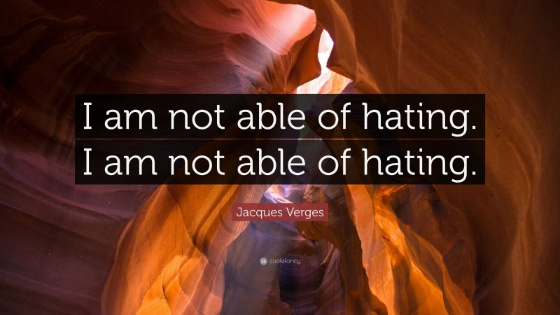Jacques Verges Quote: “I am not able of hating. I am not able of hating.”