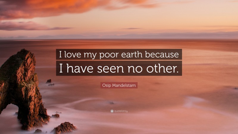 Osip Mandelstam Quote: “I love my poor earth because I have seen no other.”
