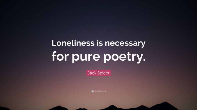 Jack Spicer Quote: “Loneliness is necessary for pure poetry.”