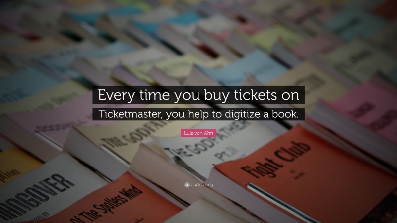 Luis von Ahn Quote: “Every time you buy tickets on Ticketmaster, you help to digitize a book.”