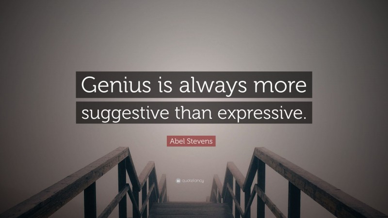 Abel Stevens Quote: “Genius is always more suggestive than expressive.”