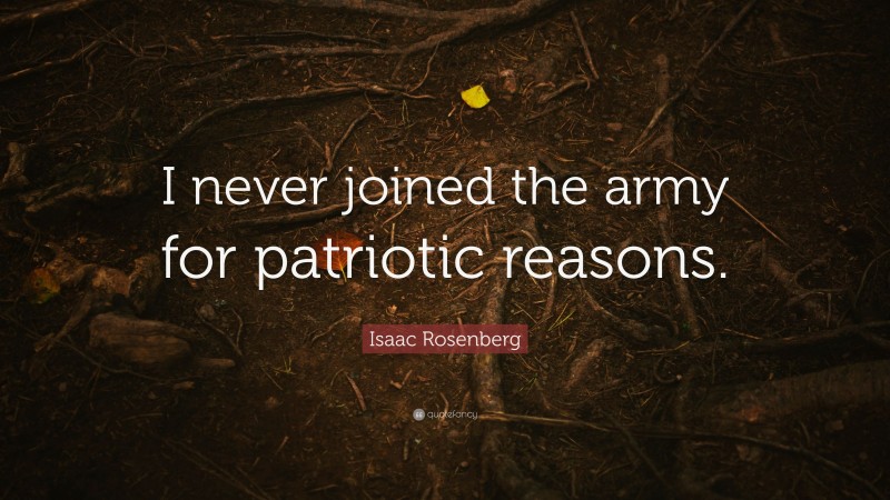 Isaac Rosenberg Quote: “I never joined the army for patriotic reasons.”