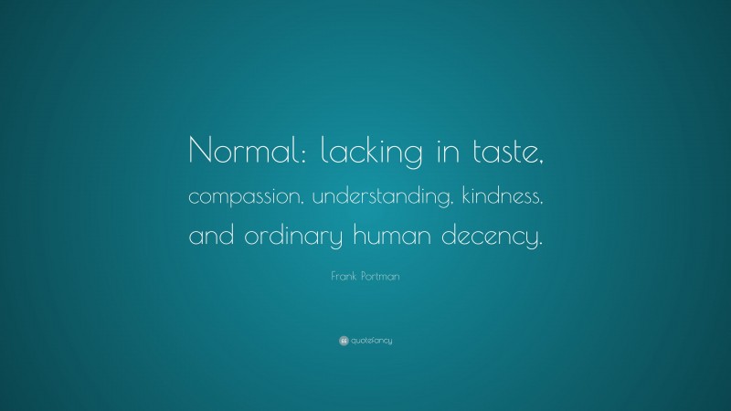 Frank Portman Quote: “Normal: lacking in taste, compassion, understanding, kindness, and ordinary human decency.”
