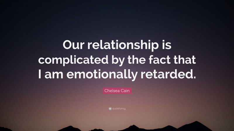 Chelsea Cain Quote: “Our relationship is complicated by the fact that I am emotionally retarded.”