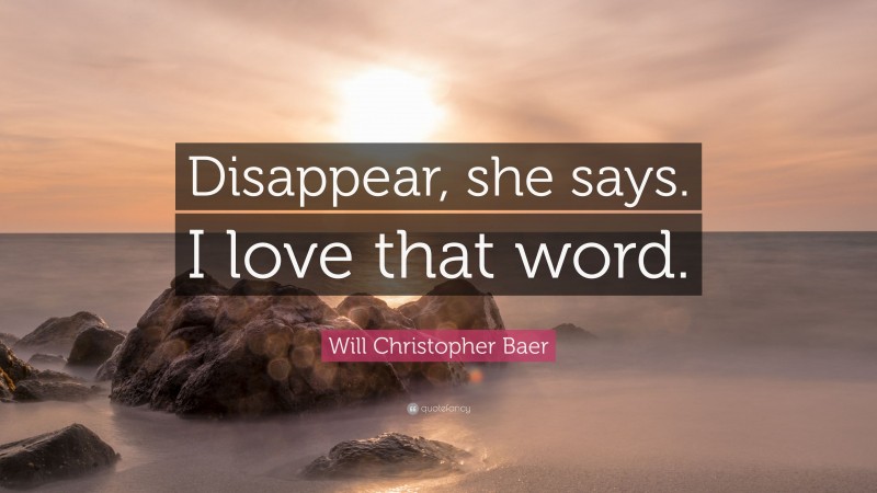 Will Christopher Baer Quote: “Disappear, she says. I love that word.”
