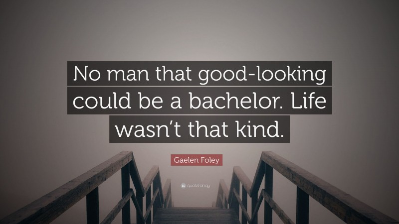 Gaelen Foley Quote: “No man that good-looking could be a bachelor. Life wasn’t that kind.”