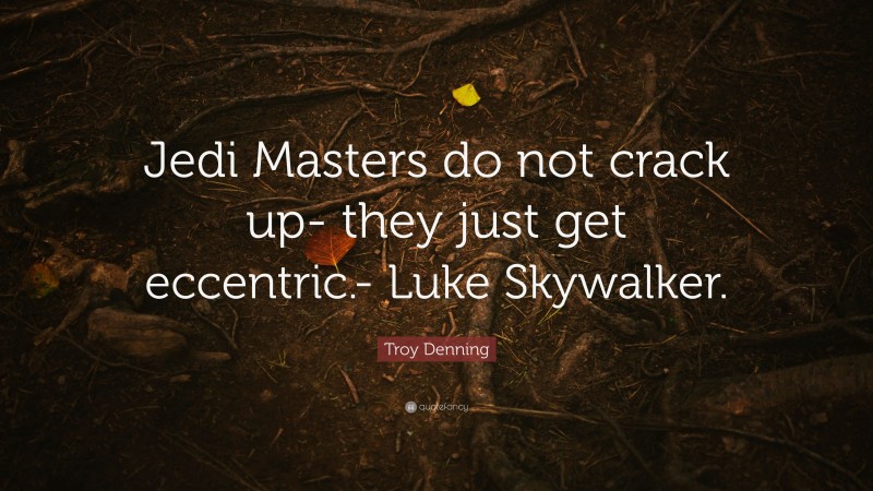 Troy Denning Quote: “Jedi Masters do not crack up- they just get eccentric.- Luke Skywalker.”