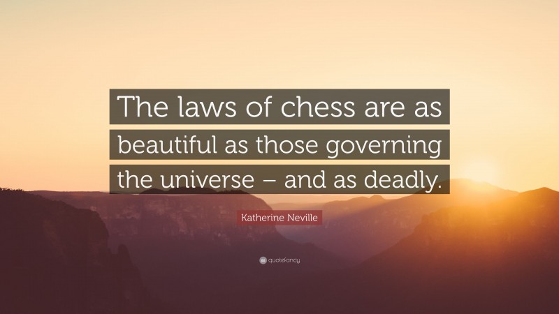 Katherine Neville Quote: “The laws of chess are as beautiful as those governing the universe – and as deadly.”