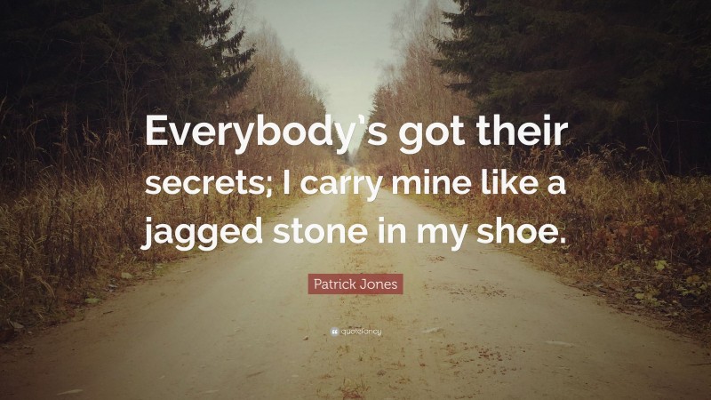 Patrick Jones Quote: “Everybody’s got their secrets; I carry mine like a jagged stone in my shoe.”