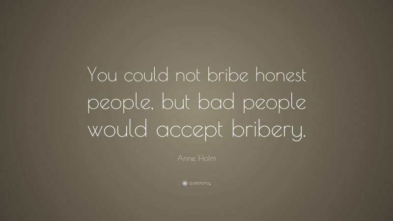 Anne Holm Quote: “You could not bribe honest people, but bad people would accept bribery.”