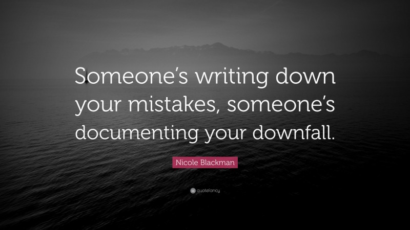 Nicole Blackman Quote: “Someone’s writing down your mistakes, someone’s documenting your downfall.”