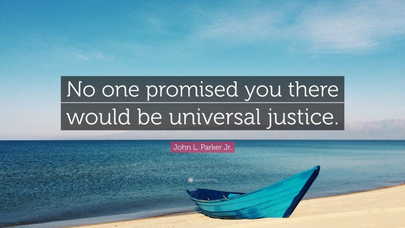 John L. Parker Jr. Quote: “No one promised you there would be universal justice.”